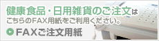 健康食品・日用雑貨のご注文は
こちらのFAX用紙をご利用ください。