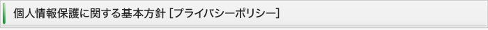 個人情報保護に関する基本方針［プライバシーポリシー］
